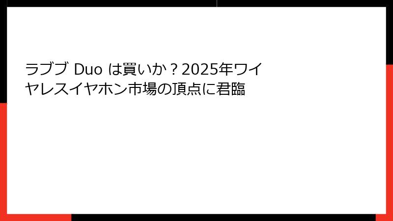 ラブブ Duo は買いか？2025年ワイヤレスイヤホン市場の頂点に君臨