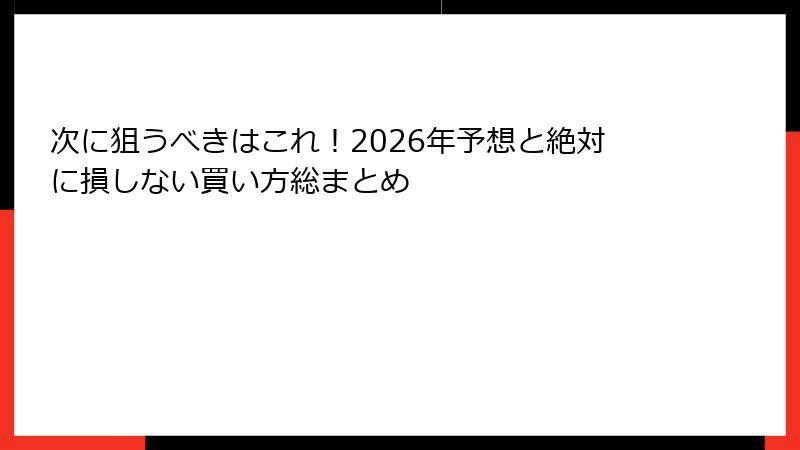 次に狙うべきはこれ！2026年予想と絶対に損しない買い方総まとめ
