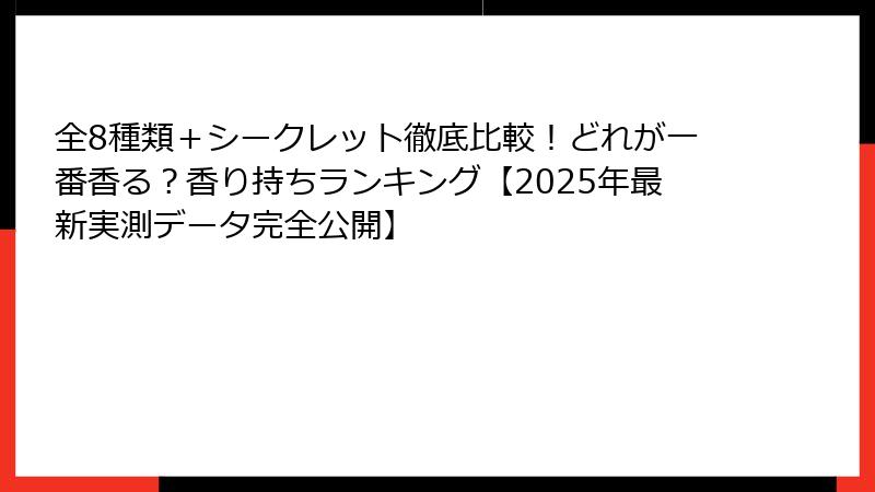 全8種類+シークレット徹底比較!どれが一番香る?香り持ちランキング【2025年最新実測データ完全公開】