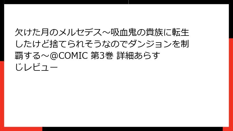 欠けた月のメルセデス~吸血鬼の貴族に転生したけど捨てられそうなのでダンジョンを制覇する~@COMIC 第3巻 詳細あらすじレビュー
