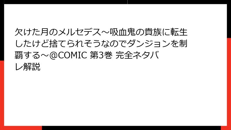欠けた月のメルセデス~吸血鬼の貴族に転生したけど捨てられそうなのでダンジョンを制覇する~@COMIC 第3巻 完全ネタバレ解説
