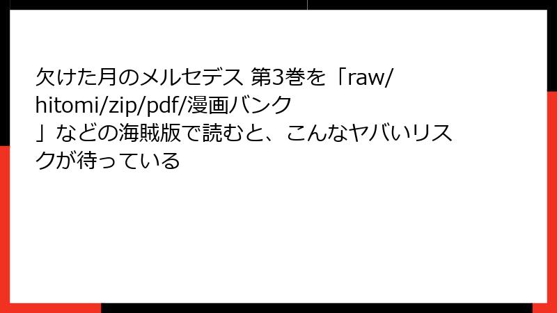 欠けた月のメルセデス 第3巻を「raw/hitomi/zip/pdf/漫画バンク」などの海賊版で読むと、こんなヤバいリスクが待っている
