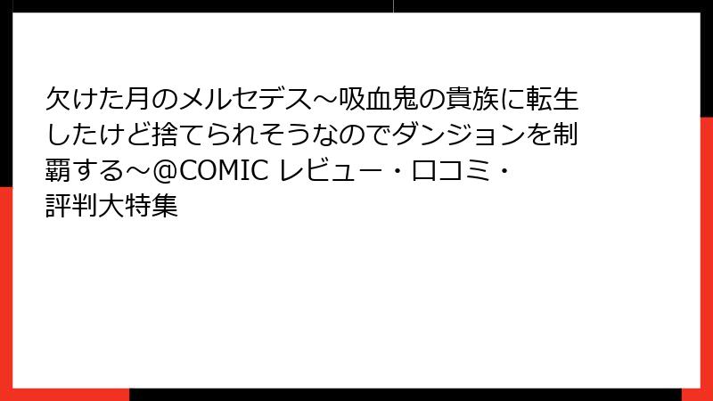 欠けた月のメルセデス~吸血鬼の貴族に転生したけど捨てられそうなのでダンジョンを制覇する~@COMIC レビュー・口コミ・評判大特集
