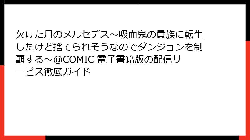 欠けた月のメルセデス~吸血鬼の貴族に転生したけど捨てられそうなのでダンジョンを制覇する~@COMIC 電子書籍版の配信サービス徹底ガイド