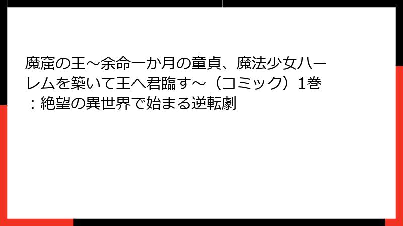 魔窟の王～余命一か月の童貞、魔法少女ハーレムを築いて王へ君臨す～（コミック）1巻：絶望の異世界で始まる逆転劇