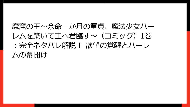 魔窟の王～余命一か月の童貞、魔法少女ハーレムを築いて王へ君臨す～（コミック）1巻：完全ネタバレ解説！ 欲望の覚醒とハーレムの幕開け