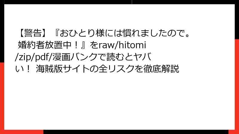 【警告】『おひとり様には慣れましたので。 婚約者放置中！』をraw/hitomi/zip/pdf/漫画バンクで読むとヤバい！ 海賊版サイトの全リスクを徹底解説