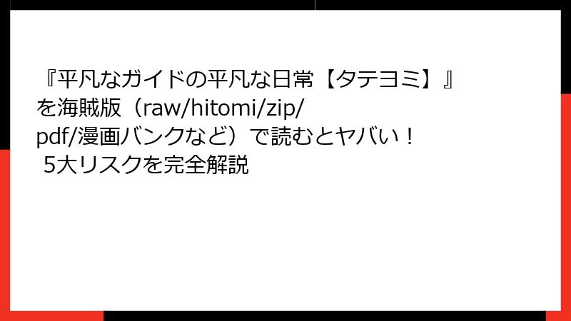 『平凡なガイドの平凡な日常【タテヨミ】』を海賊版（raw/hitomi/zip/pdf/漫画バンクなど）で読むとヤバい！ 5大リスクを完全解説