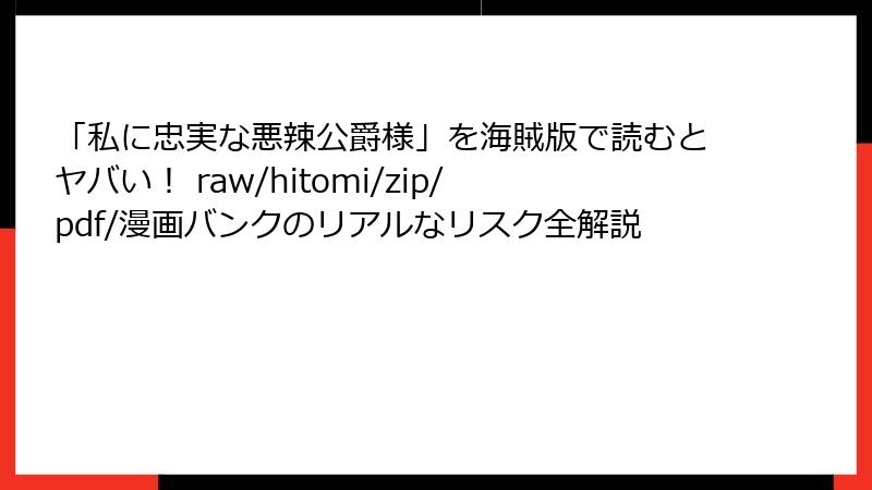 「私に忠実な悪辣公爵様」を海賊版で読むとヤバい！ raw/hitomi/zip/pdf/漫画バンクのリアルなリスク全解説