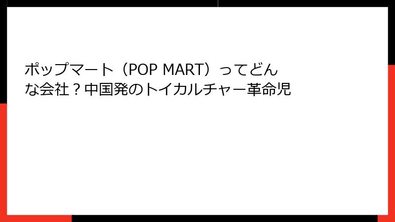 ポップマート（POP MART）ってどんな会社？中国発のトイカルチャー革命児