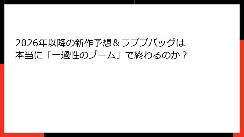 2026年以降の新作予想＆ラブブバッグは本当に「一過性のブーム」で終わるのか？