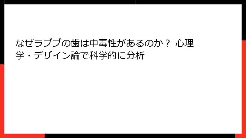 なぜラブブの歯は中毒性があるのか？ 心理学・デザイン論で科学的に分析