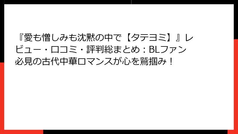 『愛も憎しみも沈黙の中で【タテヨミ】』レビュー・口コミ・評判総まとめ：BLファン必見の古代中華ロマンスが心を鷲掴み！