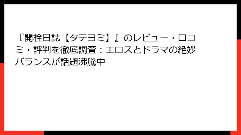 『開栓日誌【タテヨミ】』のレビュー・口コミ・評判を徹底調査：エロスとドラマの絶妙バランスが話題沸騰中