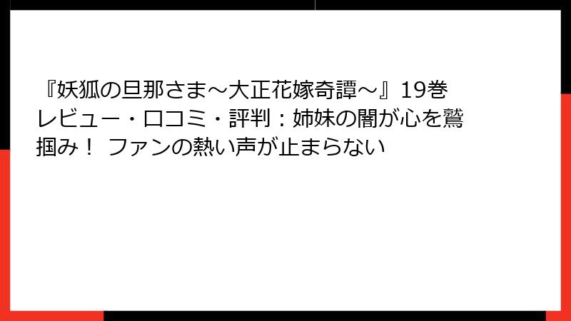 『妖狐の旦那さま～大正花嫁奇譚～』19巻レビュー・口コミ・評判：姉妹の闇が心を鷲掴み！ ファンの熱い声が止まらない
