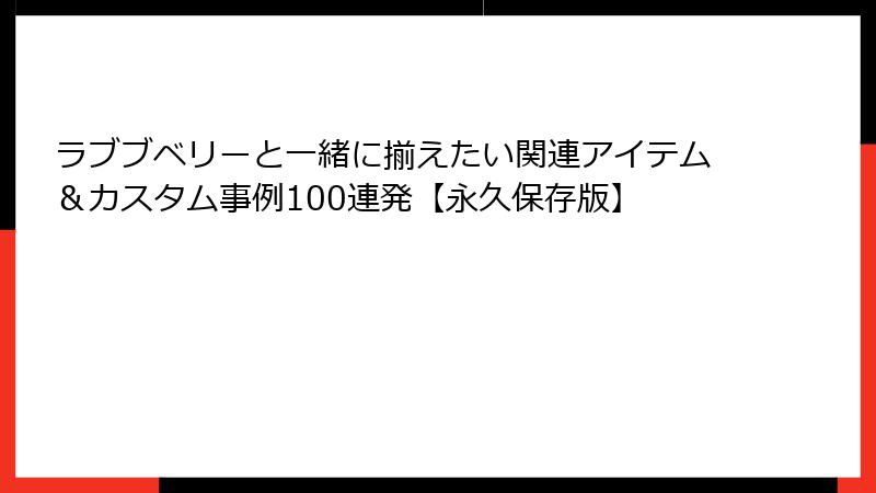 ラブブベリーと一緒に揃えたい関連アイテム＆カスタム事例100連発【永久保存版】