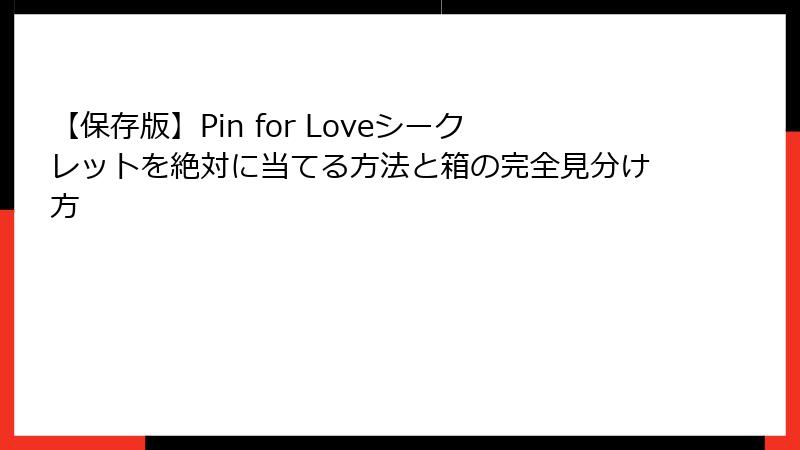 【保存版】Pin for Loveシークレットを絶対に当てる方法と箱の完全見分け方