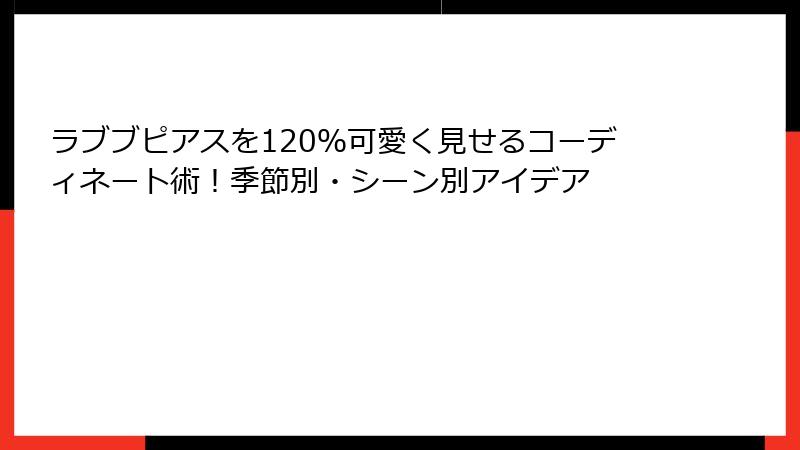 ラブブピアスを120％可愛く見せるコーディネート術！季節別・シーン別アイデア