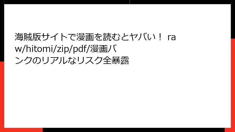 海賊版サイトで漫画を読むとヤバい! raw/hitomi/zip/pdf/漫画バンクのリアルなリスク全暴露