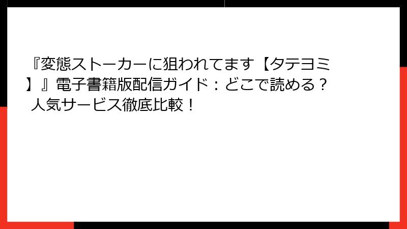 『変態ストーカーに狙われてます【タテヨミ】』電子書籍版配信ガイド：どこで読める？ 人気サービス徹底比較！