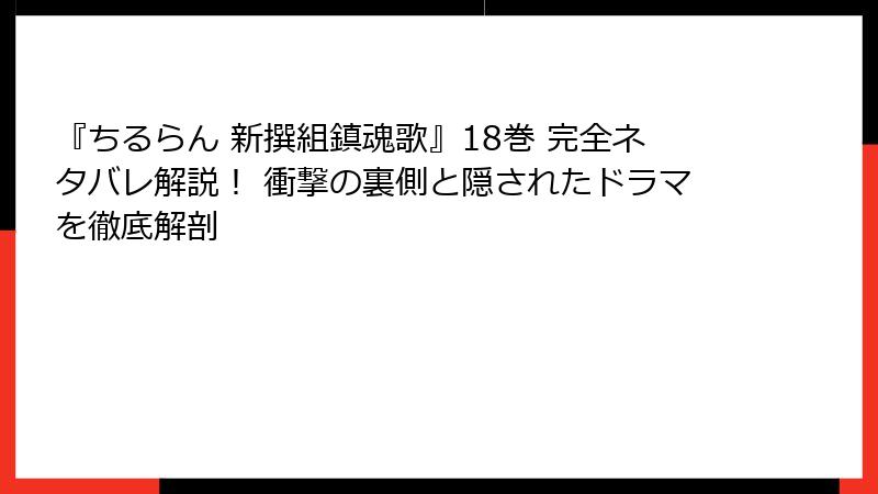 『ちるらん 新撰組鎮魂歌』18巻 完全ネタバレ解説！ 衝撃の裏側と隠されたドラマを徹底解剖