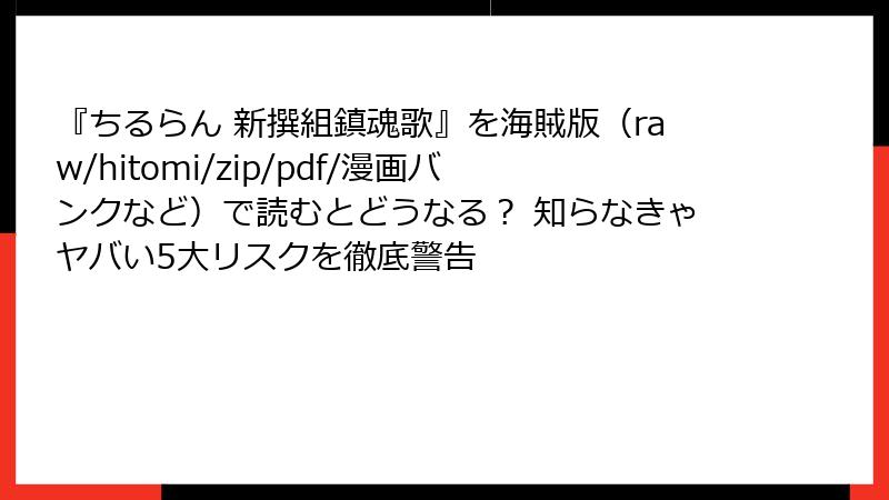 『ちるらん 新撰組鎮魂歌』を海賊版（raw/hitomi/zip/pdf/漫画バンクなど）で読むとどうなる？ 知らなきゃヤバい5大リスクを徹底警告