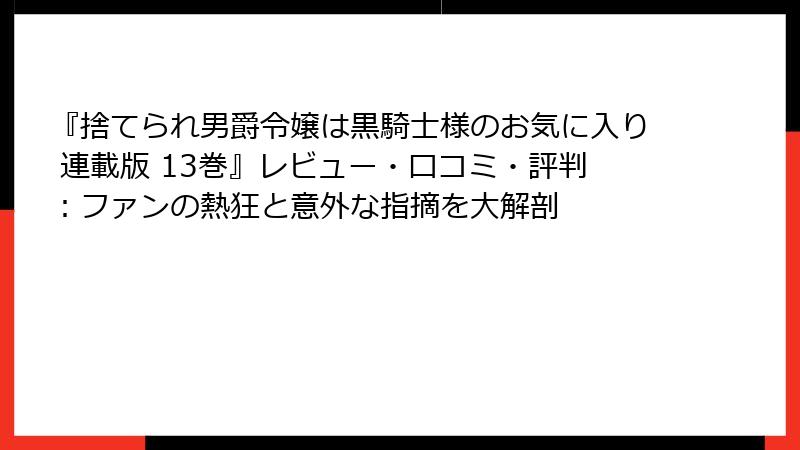 『捨てられ男爵令嬢は黒騎士様のお気に入り 連載版 13巻』レビュー・口コミ・評判：ファンの熱狂と意外な指摘を大解剖