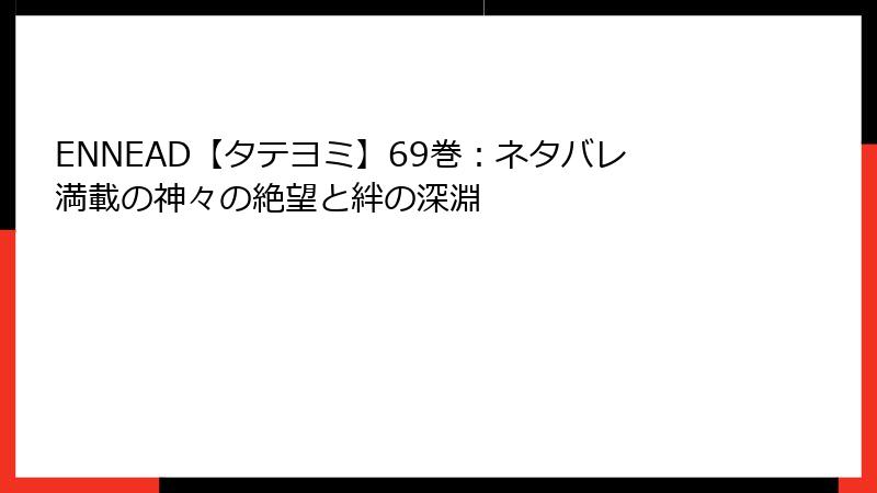 ENNEAD【タテヨミ】69巻:ネタバレ満載の神々の絶望と絆の深淵