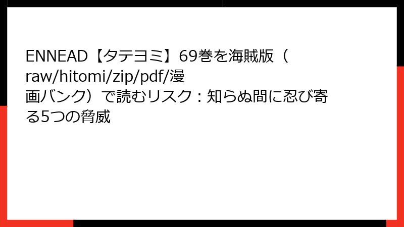 ENNEAD【タテヨミ】69巻を海賊版(raw/hitomi/zip/pdf/漫画バンク)で読むリスク:知らぬ間に忍び寄る5つの脅威