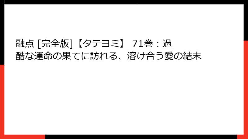 融点 [完全版]【タテヨミ】 71巻：過酷な運命の果てに訪れる、溶け合う愛の結末