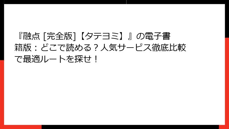 『融点 [完全版]【タテヨミ】』の電子書籍版：どこで読める？人気サービス徹底比較で最適ルートを探せ！