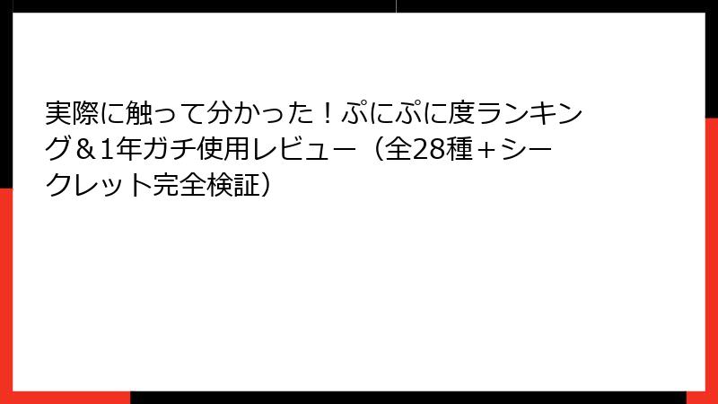 実際に触って分かった！ぷにぷに度ランキング＆1年ガチ使用レビュー（全28種＋シークレット完全検証）