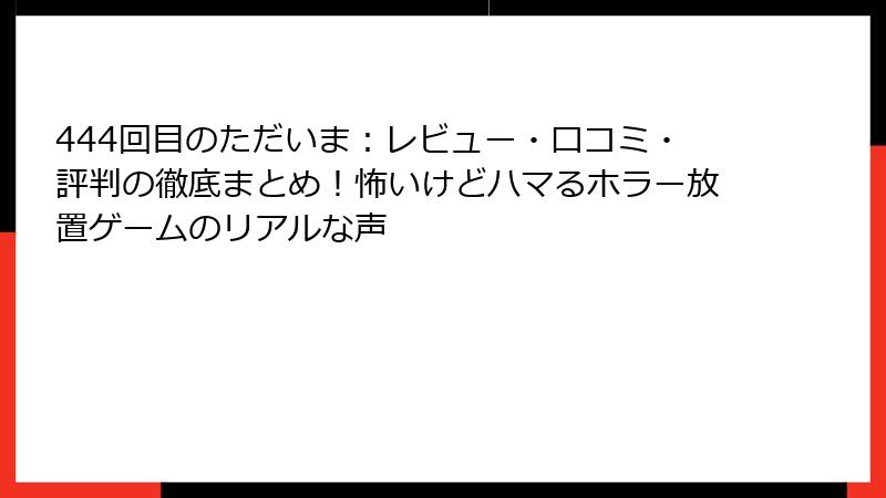 444回目のただいま:レビュー・口コミ・評判の徹底まとめ!怖いけどハマるホラー放置ゲームのリアルな声