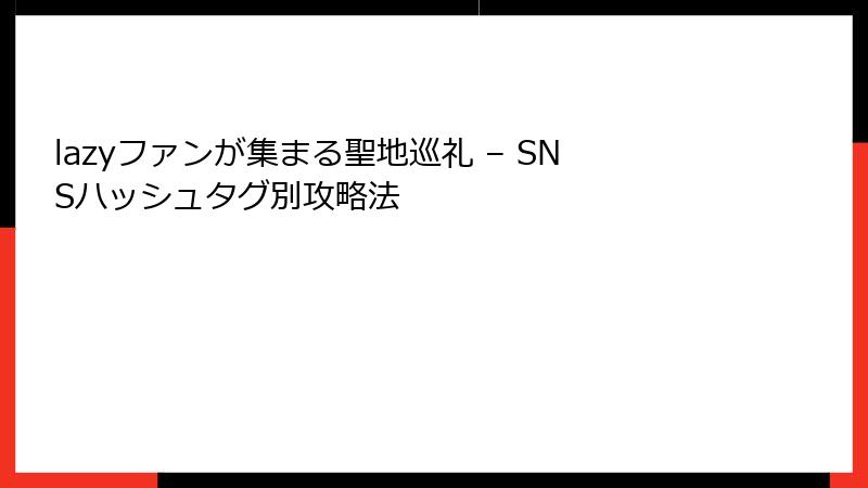 lazyファンが集まる聖地巡礼 – SNSハッシュタグ別攻略法