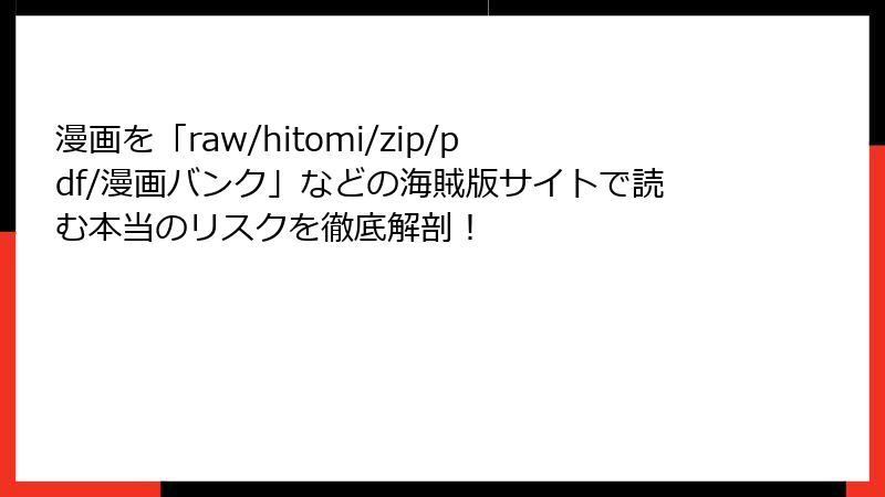 漫画を「raw/hitomi/zip/pdf/漫画バンク」などの海賊版サイトで読む本当のリスクを徹底解剖！