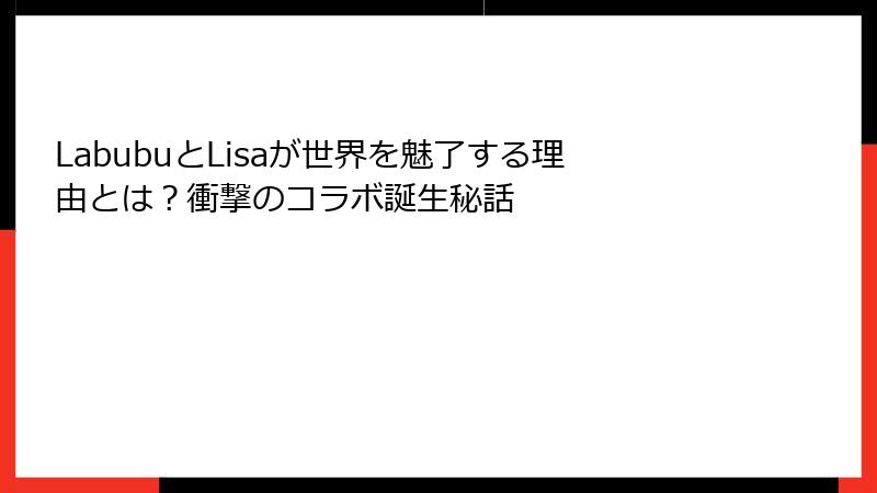 LabubuとLisaが世界を魅了する理由とは？衝撃のコラボ誕生秘話