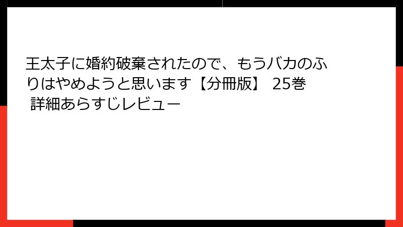 王太子に婚約破棄されたので、もうバカのふりはやめようと思います【分冊版】 25巻 詳細あらすじレビュー
