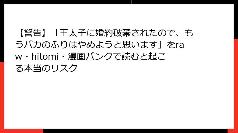 【警告】「王太子に婚約破棄されたので、もうバカのふりはやめようと思います」をraw・hitomi・漫画バンクで読むと起こる本当のリスク