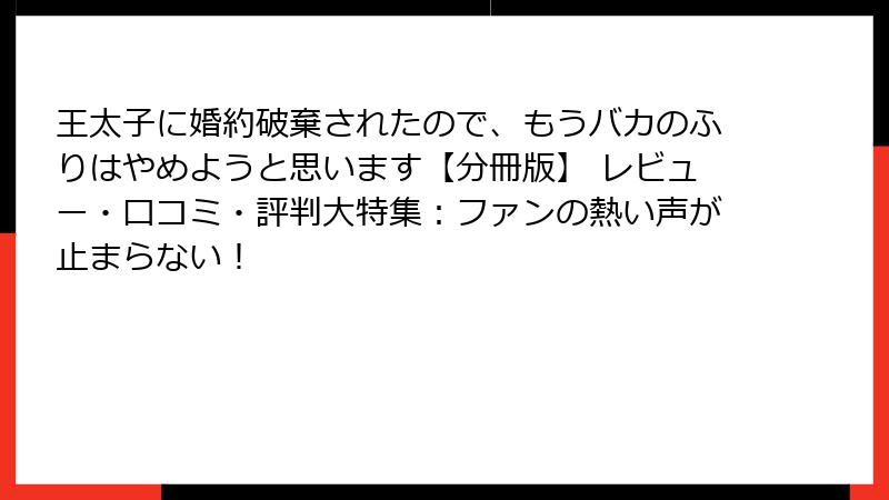 王太子に婚約破棄されたので、もうバカのふりはやめようと思います【分冊版】 レビュー・口コミ・評判大特集：ファンの熱い声が止まらない！
