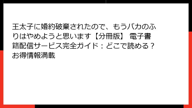 王太子に婚約破棄されたので、もうバカのふりはやめようと思います【分冊版】 電子書籍配信サービス完全ガイド：どこで読める？お得情報満載