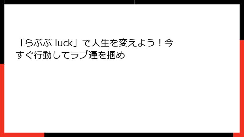 「らぶぶ luck」で人生を変えよう！今すぐ行動してラブ運を掴め