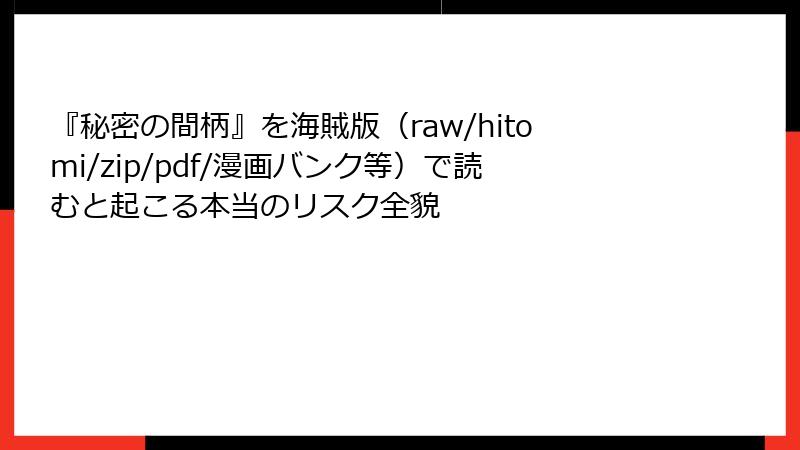 『秘密の間柄』を海賊版(raw/hitomi/zip/pdf/漫画バンク等)で読むと起こる本当のリスク全貌