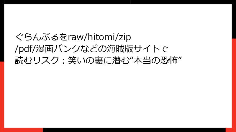 ぐらんぶるをraw/hitomi/zip/pdf/漫画バンクなどの海賊版サイトで読むリスク：笑いの裏に潜む“本当の恐怖”