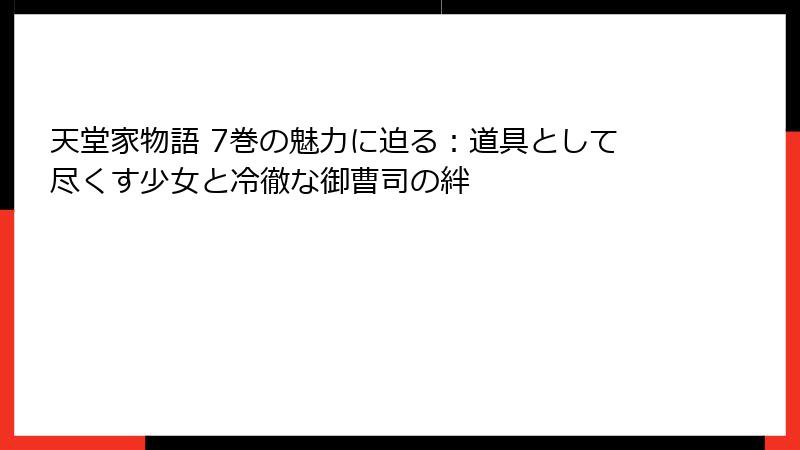 天堂家物語 7巻の魅力に迫る：道具として尽くす少女と冷徹な御曹司の絆