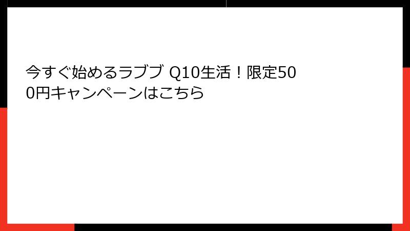 今すぐ始めるラブブ Q10生活！限定500円キャンペーンはこちら