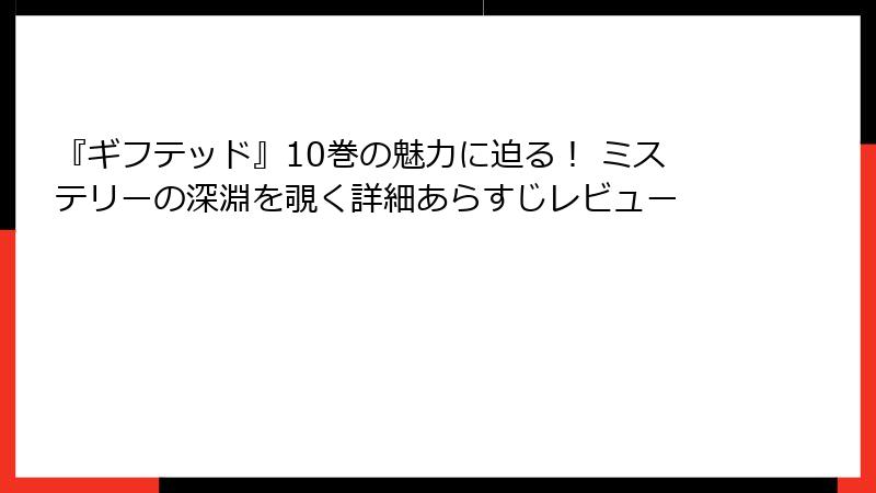 『ギフテッド』10巻の魅力に迫る！ ミステリーの深淵を覗く詳細あらすじレビュー