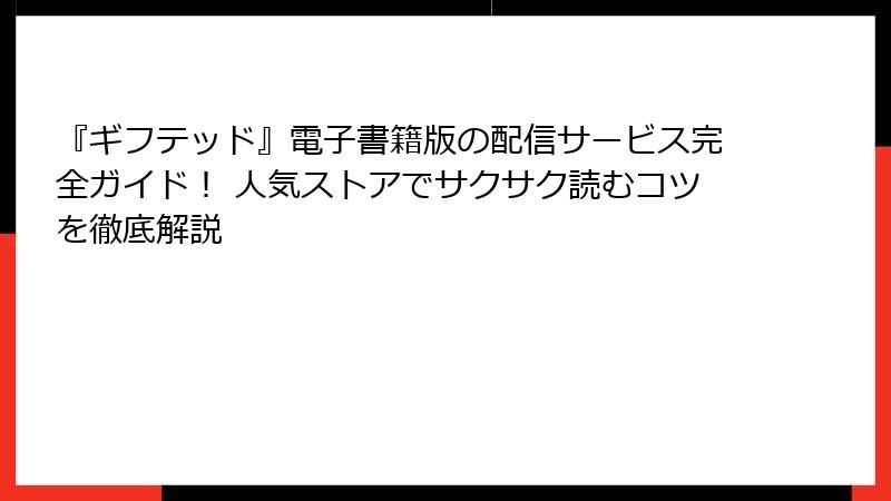 『ギフテッド』電子書籍版の配信サービス完全ガイド！ 人気ストアでサクサク読むコツを徹底解説