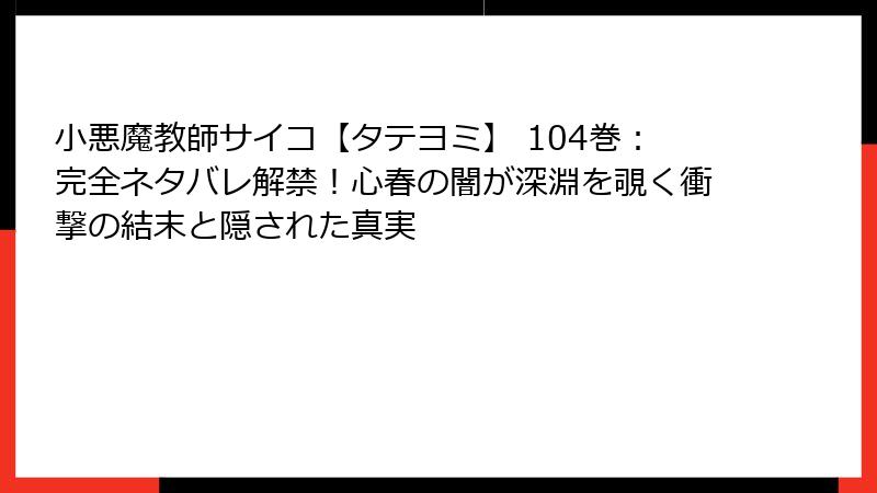 小悪魔教師サイコ【タテヨミ】 104巻：完全ネタバレ解禁！心春の闇が深淵を覗く衝撃の結末と隠された真実