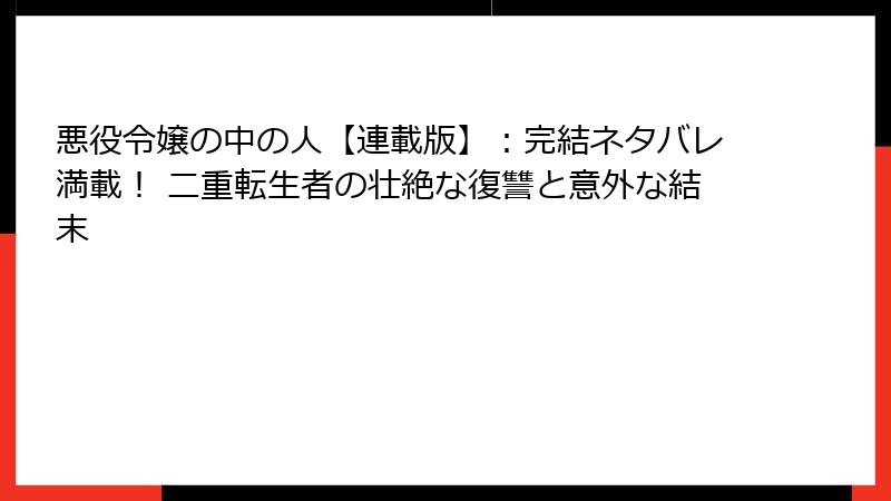 悪役令嬢の中の人【連載版】:完結ネタバレ満載! 二重転生者の壮絶な復讐と意外な結末