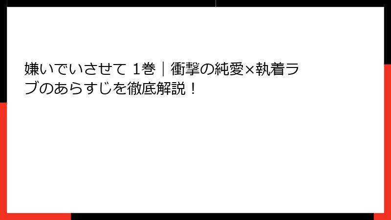 嫌いでいさせて 1巻｜衝撃の純愛×執着ラブのあらすじを徹底解説！
